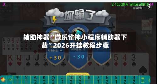 辅助神器“微乐雀神小程序辅助器下载”2026开挂教程步骤-第2张图片
