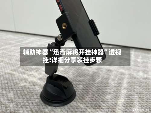 辅助神器“迅奇麻将开挂神器	”透视挂!详细分享装挂步骤-第1张图片