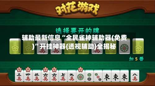 辅助最新信息“全民雀神辅助器(免费)”开挂神器{透视辅助}全揭秘-第2张图片