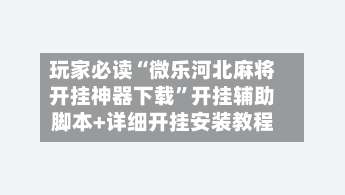 玩家必读“微乐河北麻将开挂神器下载	”开挂辅助脚本+详细开挂安装教程-第1张图片
