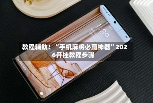 教程辅助！“手机麻将必赢神器	”2026开挂教程步骤-第1张图片