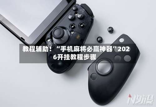 教程辅助！“手机麻将必赢神器”2026开挂教程步骤-第2张图片