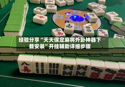 经验分享“天天保定麻将外卦神器下载安装”开挂辅助详细步骤-第1张图片