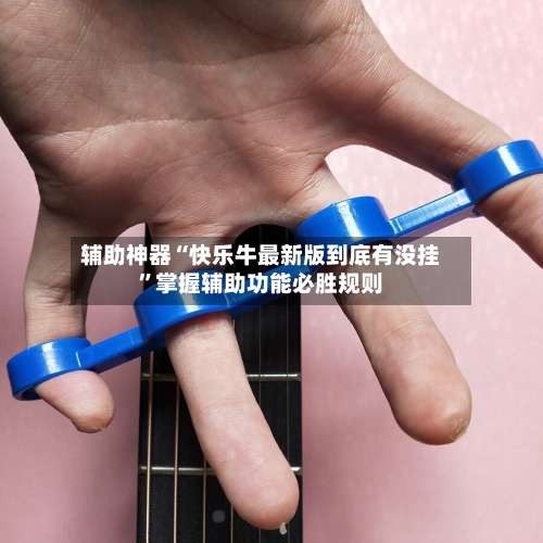 辅助神器“快乐牛最新版到底有没挂	”掌握辅助功能必胜规则-第2张图片