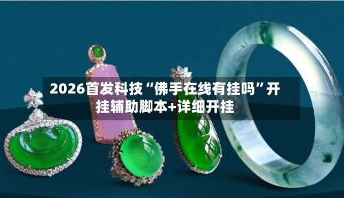 2026首发科技“佛手在线有挂吗	”开挂辅助脚本+详细开挂-第2张图片