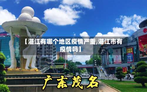 【湛江有哪个地区疫情严重,湛江市有疫情吗】-第1张图片