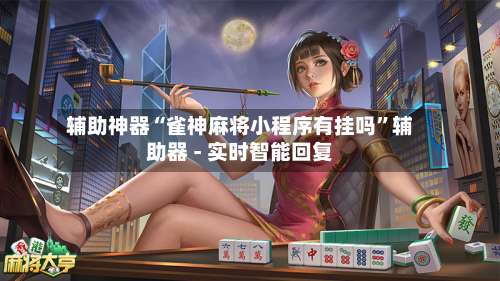 辅助神器“雀神麻将小程序有挂吗”辅助器 - 实时智能回复-第1张图片