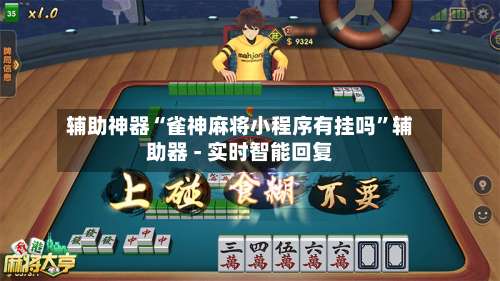 辅助神器“雀神麻将小程序有挂吗”辅助器 - 实时智能回复-第2张图片