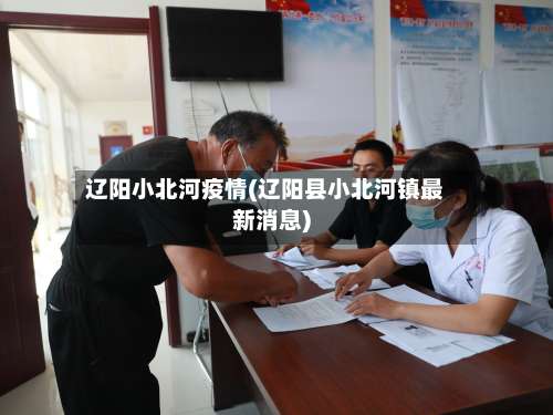 辽阳小北河疫情(辽阳县小北河镇最新消息)-第1张图片