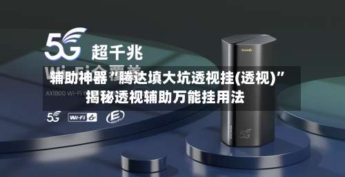 辅助神器“腾达填大坑透视挂(透视)”揭秘透视辅助万能挂用法-第1张图片