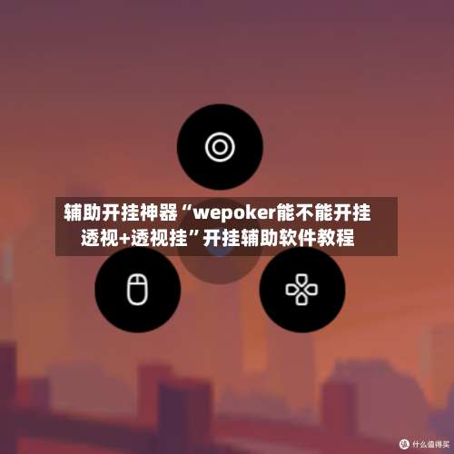 辅助开挂神器“wepoker能不能开挂透视+透视挂	”开挂辅助软件教程-第1张图片