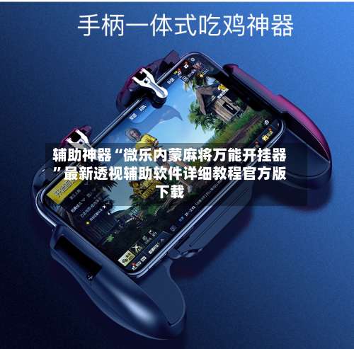 辅助神器“微乐内蒙麻将万能开挂器”最新透视辅助软件详细教程官方版下载-第2张图片