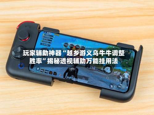 玩家辅助神器“越乡游义乌牛牛调整胜率	”揭秘透视辅助万能挂用法-第2张图片