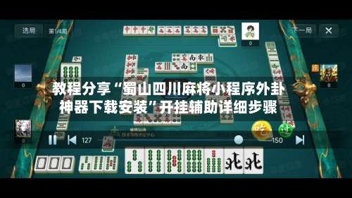 教程分享“蜀山四川麻将小程序外卦神器下载安装”开挂辅助详细步骤-第1张图片