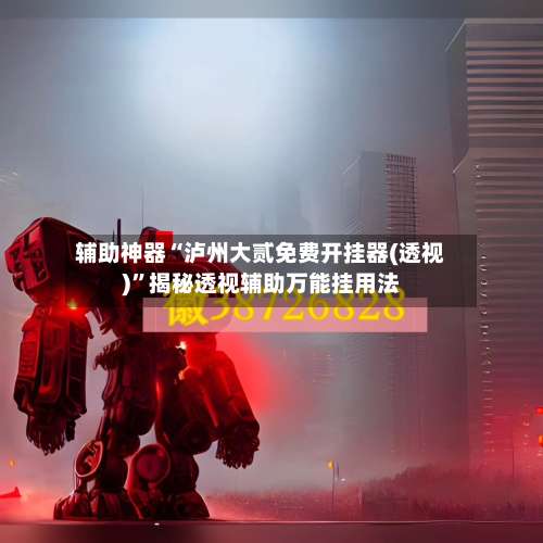 辅助神器“泸州大贰免费开挂器(透视)”揭秘透视辅助万能挂用法-第1张图片