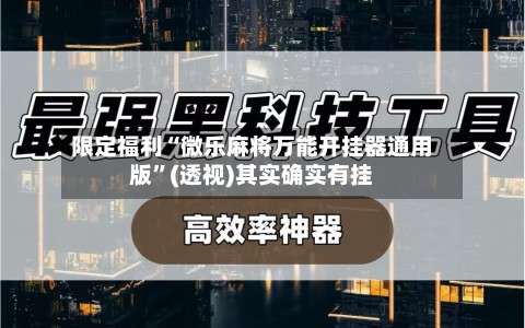 限定福利“微乐麻将万能开挂器通用版”(透视)其实确实有挂-第1张图片