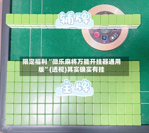 限定福利“微乐麻将万能开挂器通用版	”(透视)其实确实有挂-第2张图片