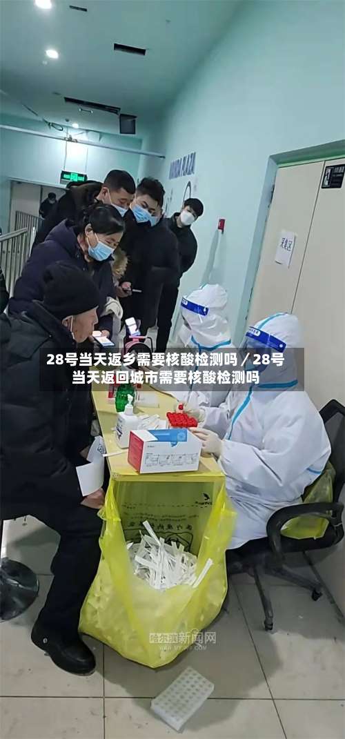 28号当天返乡需要核酸检测吗／28号当天返回城市需要核酸检测吗-第1张图片
