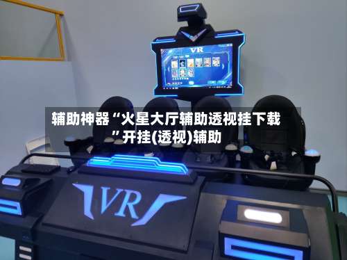 辅助神器“火星大厅辅助透视挂下载	”开挂(透视)辅助-第1张图片