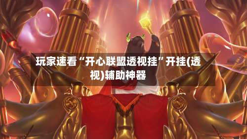 玩家速看“开心联盟透视挂	”开挂(透视)辅助神器-第1张图片