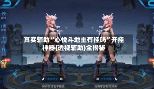 真实辅助“心悦斗地主有挂吗”开挂神器{透视辅助}全揭秘-第1张图片