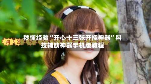 秒懂经验“开心十三张开挂神器”科技辅助神器手机版教程-第1张图片