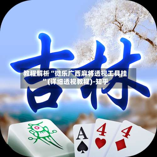 教程解析“微乐广西麻将透视工具挂”(详细透视教程)-知乎-第1张图片