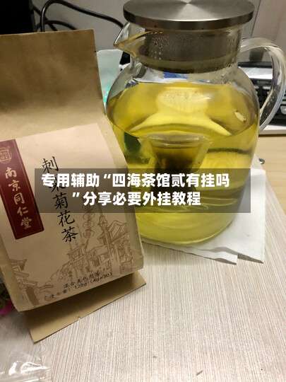 专用辅助“四海茶馆贰有挂吗	”分享必要外挂教程-第1张图片