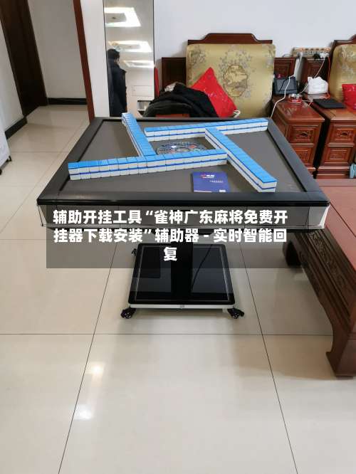 辅助开挂工具“雀神广东麻将免费开挂器下载安装”辅助器 - 实时智能回复-第1张图片