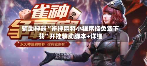 辅助神器“雀神麻将小程序挂免费下载”开挂辅助脚本+详细-第3张图片