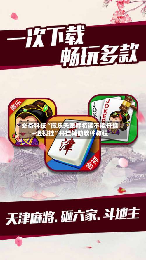 必备科技“微乐天津麻将能不能开挂+透视挂”开挂辅助软件教程-第1张图片