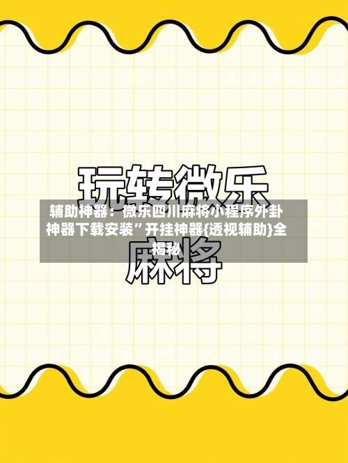 辅助神器：微乐四川麻将小程序外卦神器下载安装”开挂神器{透视辅助}全揭秘-第1张图片