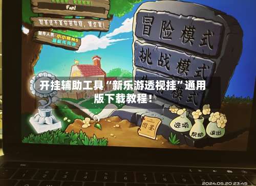 开挂辅助工具“新乐游透视挂”通用版下载教程！-第1张图片