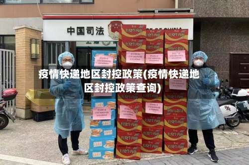 疫情快递地区封控政策(疫情快递地区封控政策查询)-第3张图片