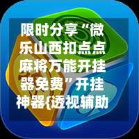限时分享“微乐山西扣点点麻将万能开挂器免费	”开挂神器{透视辅助}全揭秘-第2张图片