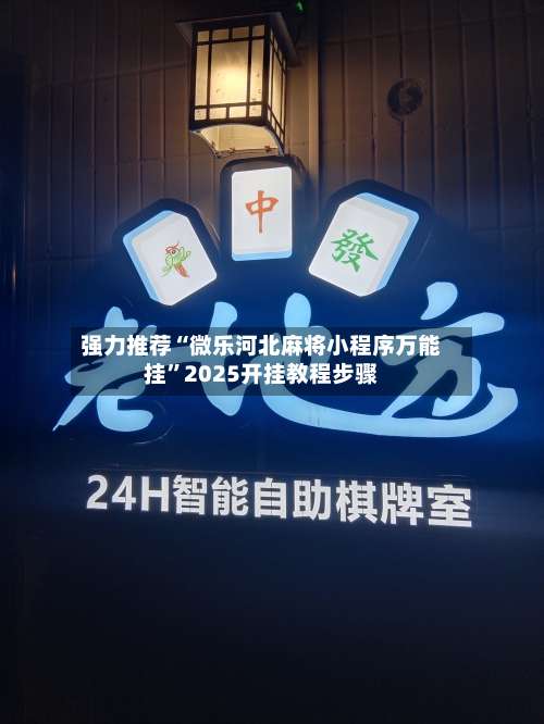 强力推荐“微乐河北麻将小程序万能挂”2025开挂教程步骤-第1张图片
