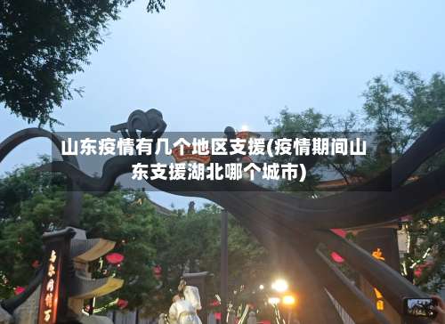 山东疫情有几个地区支援(疫情期间山东支援湖北哪个城市)-第1张图片