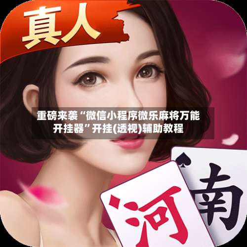 重磅来袭“微信小程序微乐麻将万能开挂器	”开挂(透视)辅助教程-第1张图片