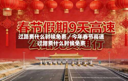 过路费什么时候免费／今年春节高速过路费什么时候免费-第2张图片