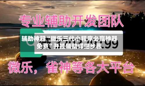 辅助神器“微乐三代小程序必赢神器免费”开挂辅助详细步骤-第1张图片