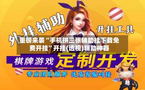 重磅来袭“手机拼三张辅助挂下载免费开挂”开挂(透视)辅助神器-第1张图片