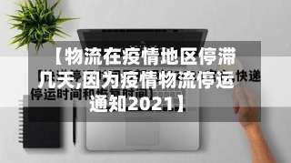 【物流在疫情地区停滞几天,因为疫情物流停运通知2021】-第1张图片
