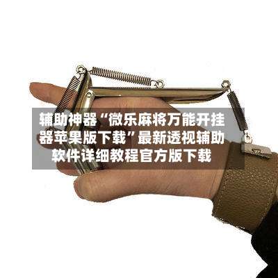 辅助神器“微乐麻将万能开挂器苹果版下载”最新透视辅助软件详细教程官方版下载-第2张图片