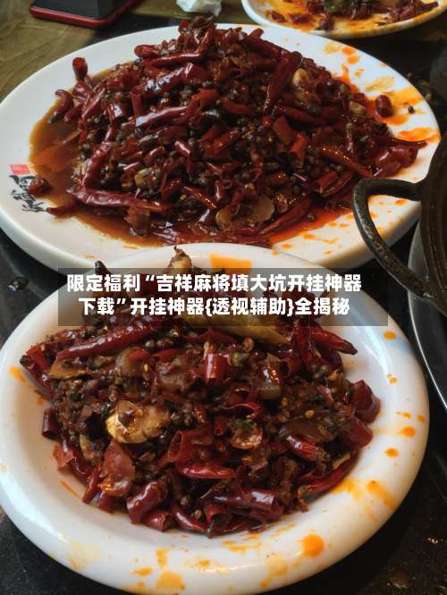 限定福利“吉祥麻将填大坑开挂神器下载	”开挂神器{透视辅助}全揭秘-第1张图片