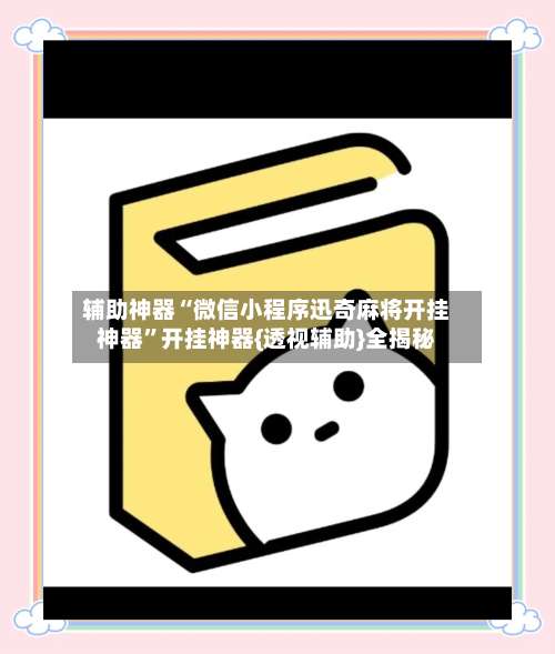 辅助神器“微信小程序迅奇麻将开挂神器	”开挂神器{透视辅助}全揭秘-第2张图片