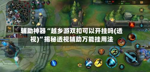 辅助神器“越乡游双扣可以开挂吗(透视)”揭秘透视辅助万能挂用法-第3张图片