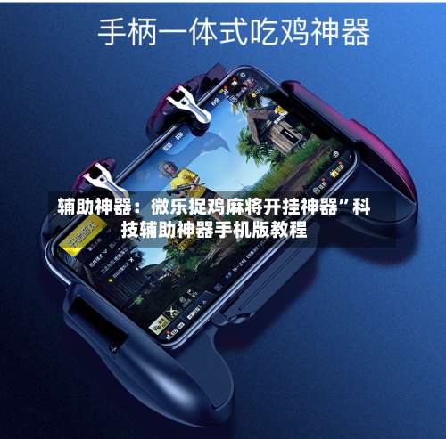 辅助神器：微乐捉鸡麻将开挂神器	”科技辅助神器手机版教程-第1张图片