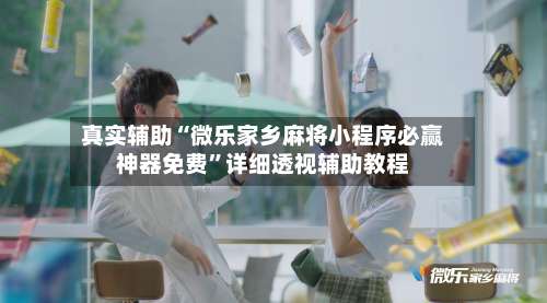 真实辅助“微乐家乡麻将小程序必赢神器免费	”详细透视辅助教程-第3张图片