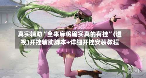 真实辅助“全来麻将确实真的有挂”(透视)开挂辅助脚本+详细开挂安装教程-第2张图片