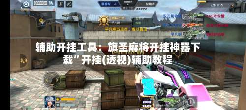 辅助开挂工具：旗圣麻将开挂神器下载”开挂(透视)辅助教程-第1张图片